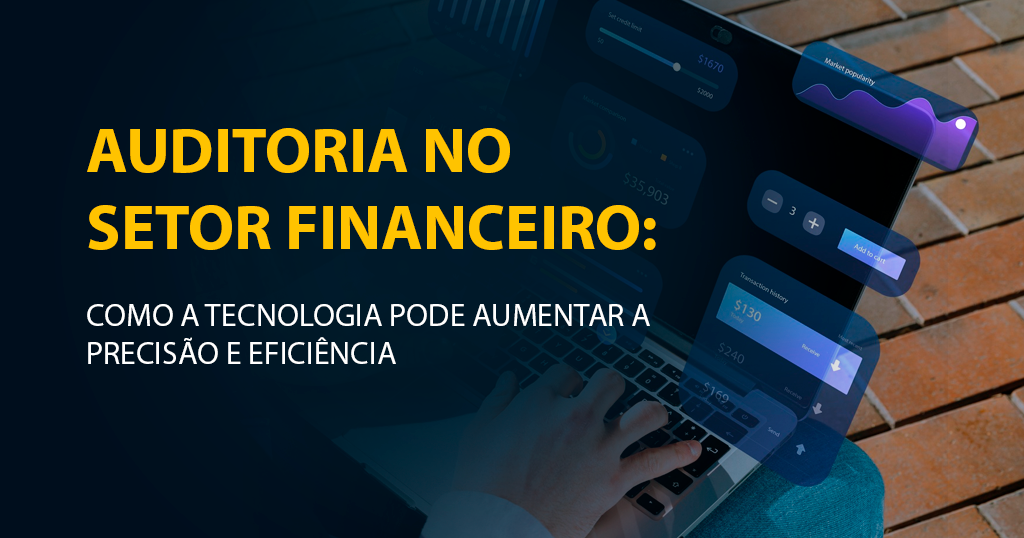 Auditoria no setor financeiro: como a tecnologia pode aumentar a precisão e eficiência