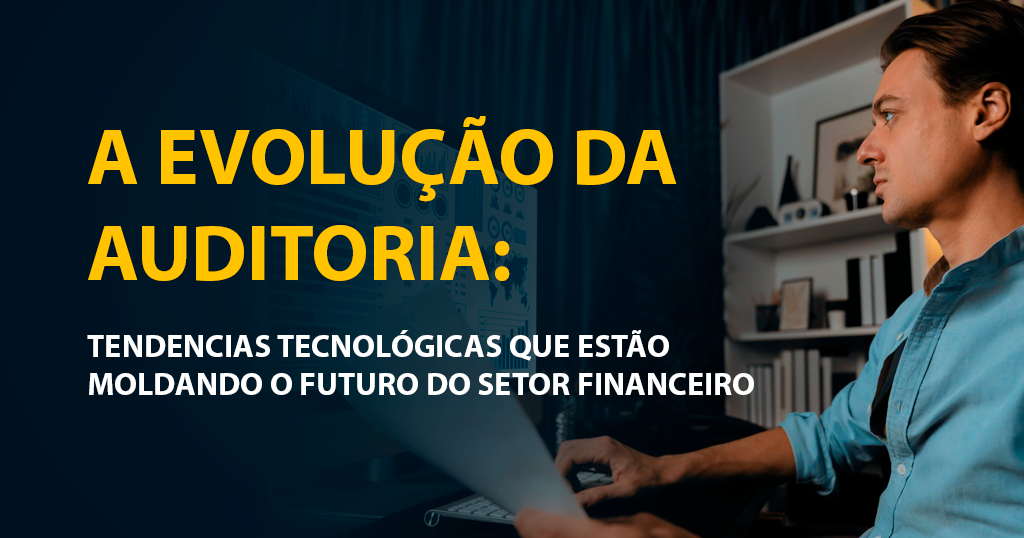 A evolução da auditoria: tendências tecnológicas que estão moldando o futuro do setor financeiro