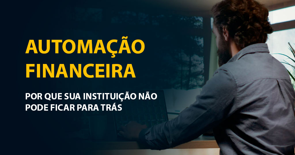 Automação financeira: por que sua instituição não pode ficar para trás